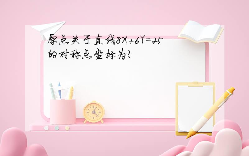 原点关于直线8X+6Y=25的对称点坐标为?