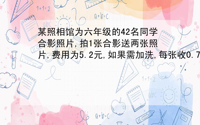 某照相馆为六年级的42名同学合影照片,拍1张合影送两张照片,费用为5.2元,如果需加洗,每张收0.71元,现在每人要有一张照片,平均每人需付多少元?