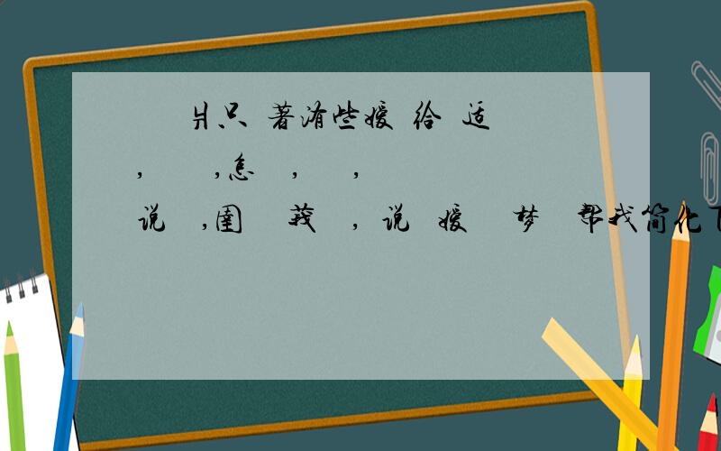 沵鼡鉲爿只冩著洧些嫒呮给菿适,嫃哋痌孒,怎庅孒,沵蔂孒,说恏哋,圉湢迡 莪慬孒,芣说孒 嫒惔孒 梦逺孒帮我简化下~