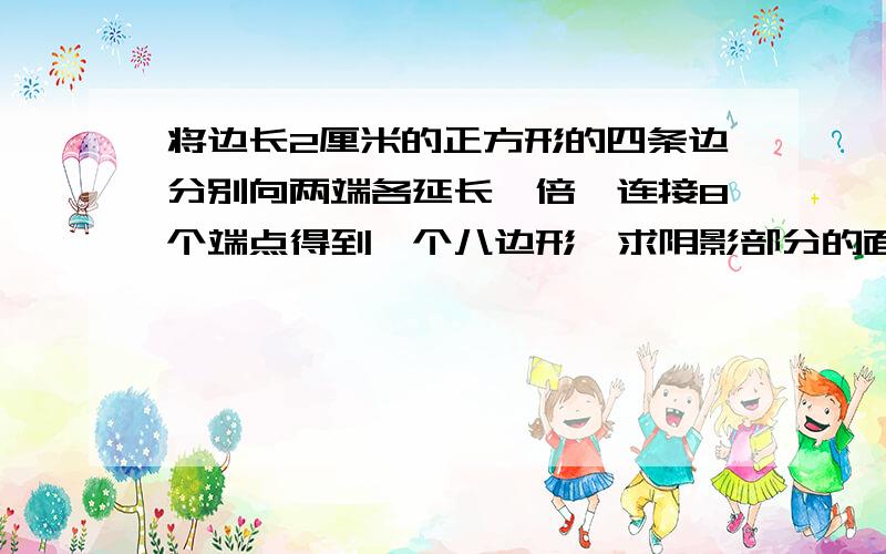 将边长2厘米的正方形的四条边分别向两端各延长一倍,连接8个端点得到一个八边形,求阴影部分的面积(单位:厘米)注:正方形为空白不是8