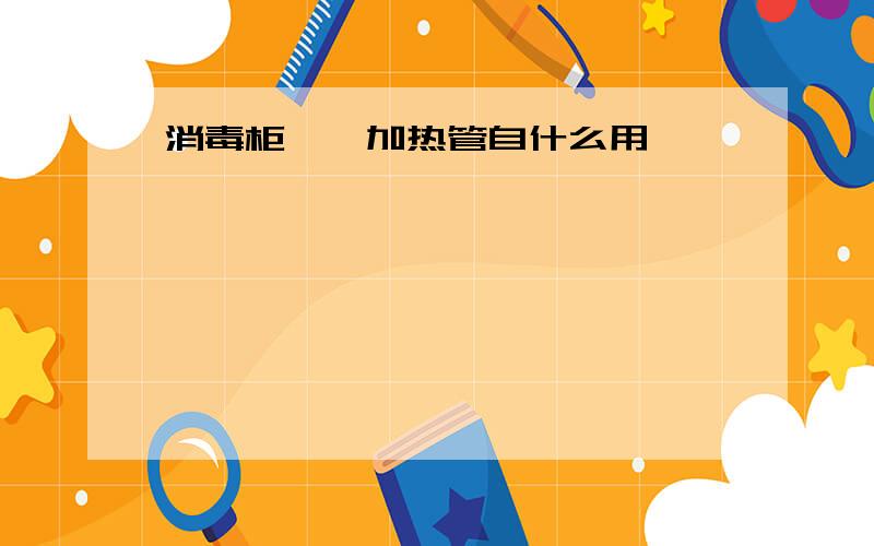 消毒柜镍铬加热管自什么用