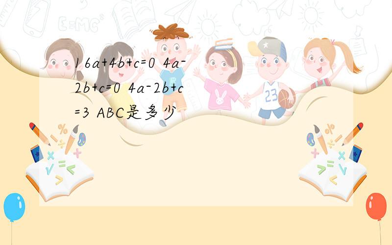 16a+4b+c=0 4a-2b+c=0 4a-2b+c=3 ABC是多少