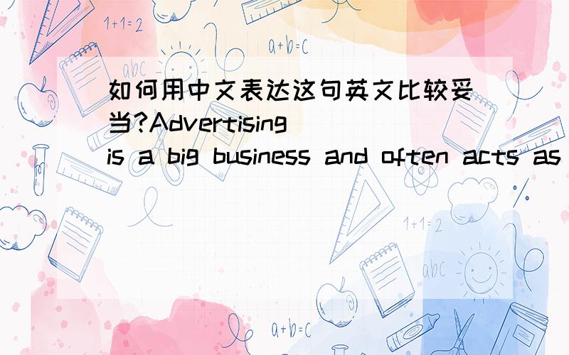 如何用中文表达这句英文比较妥当?Advertising is a big business and often acts as th interface between commerce and culture