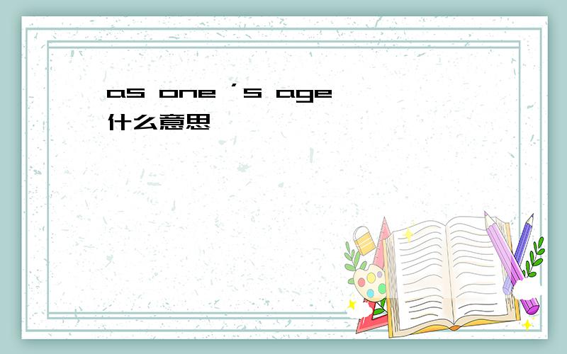as one ’s age 什么意思