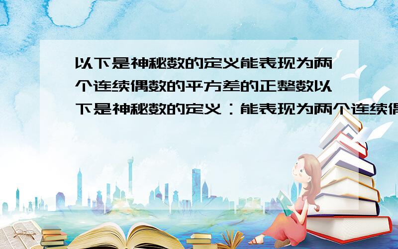 以下是神秘数的定义能表现为两个连续偶数的平方差的正整数以下是神秘数的定义：能表现为两个连续偶数的平方差的正整数叫做神秘数.请你根据次定义判断4,12,20,28,2012是神秘数吗