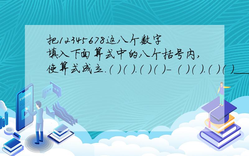 把12345678这八个数字填入下面算式中的八个括号内,使算式成立.( )( ).( )( )- ( )( ).( )( )____________2.4 7