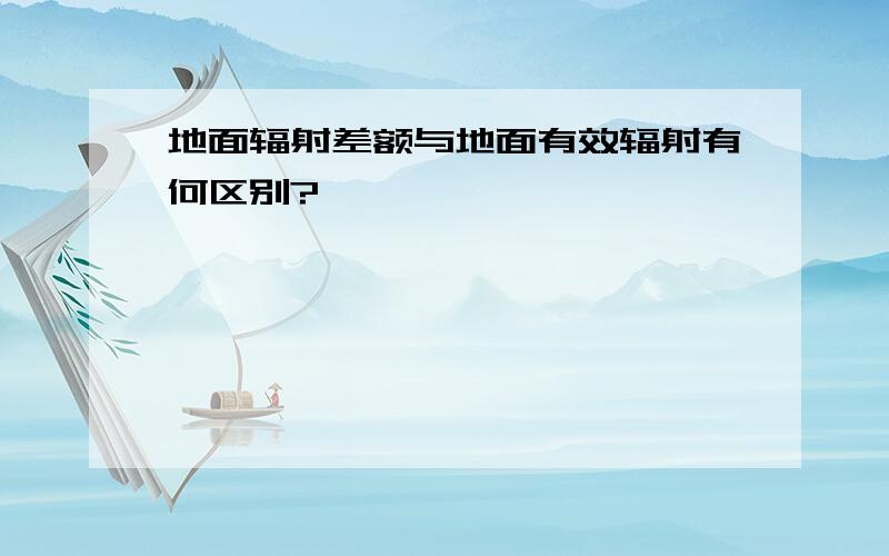 地面辐射差额与地面有效辐射有何区别?