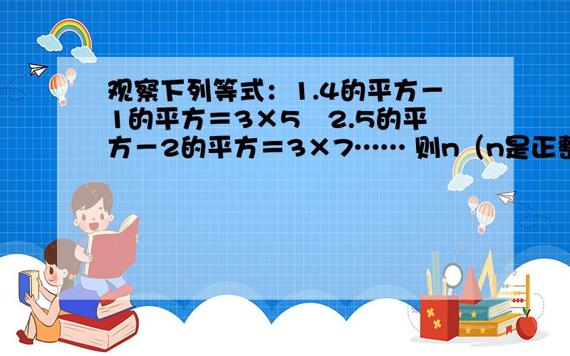 观察下列等式：1.4的平方－1的平方＝3×5　2.5的平方－2的平方＝3×7…… 则n（n是正整数)等式为