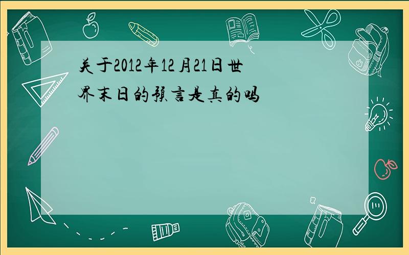 关于2012年12月21日世界末日的预言是真的吗