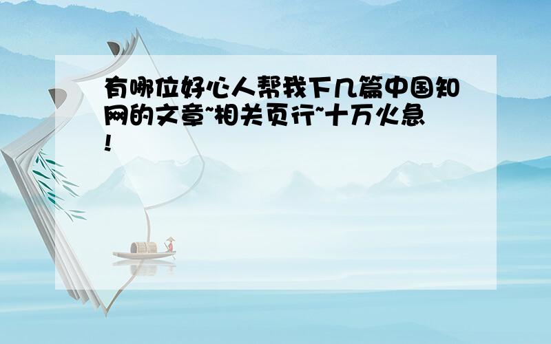 有哪位好心人帮我下几篇中国知网的文章~相关页行~十万火急!