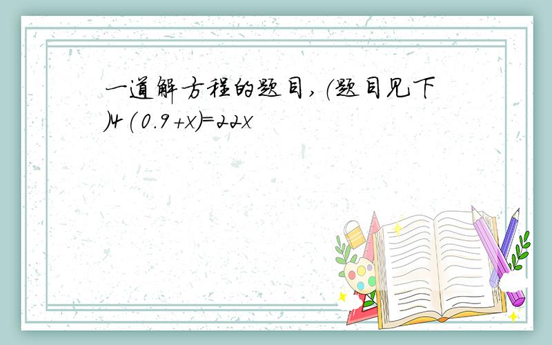 一道解方程的题目,（题目见下）4(0.9+x)=22x