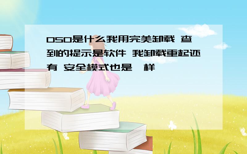 OSO是什么我用完美卸载 查到的提示是软件 我卸载重起还有 安全模式也是一样