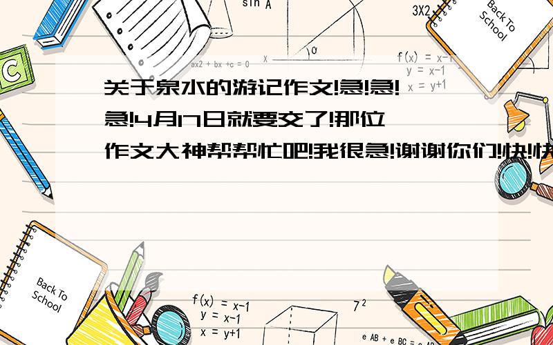 关于泉水的游记作文!急!急!急!4月17日就要交了!那位作文大神帮帮忙吧!我很急!谢谢你们!快!快!快一点!我有财富悬赏!