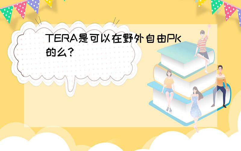 TERA是可以在野外自由PK的么?