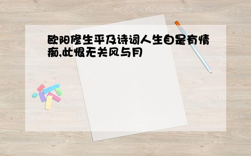 欧阳修生平及诗词人生自是有情痴,此恨无关风与月