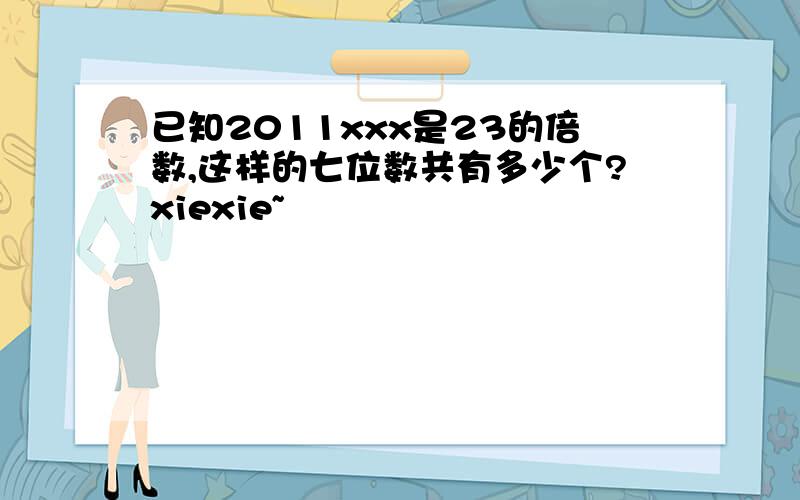 已知2011xxx是23的倍数,这样的七位数共有多少个?xiexie~