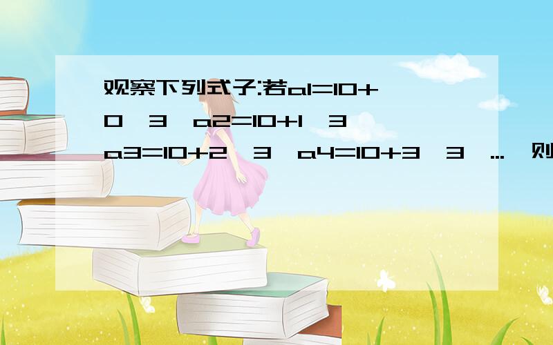 观察下列式子:若a1=10+0*3,a2=10+1*3,a3=10+2*3,a4=10+3*3,...,则an=