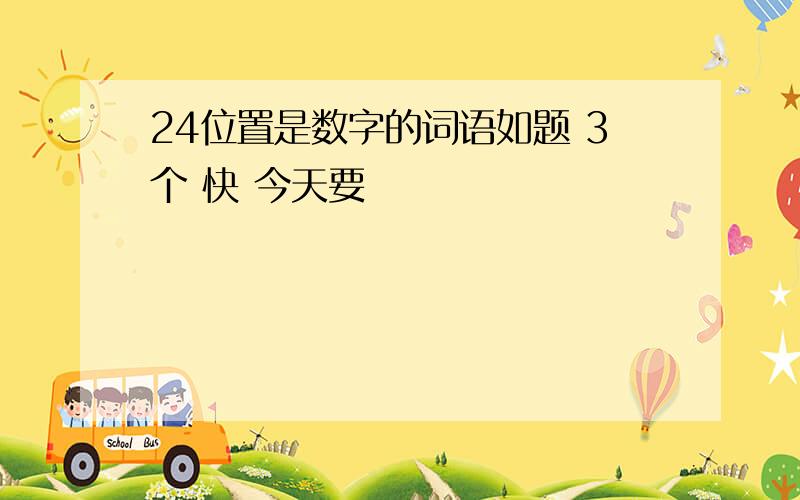 24位置是数字的词语如题 3个 快 今天要