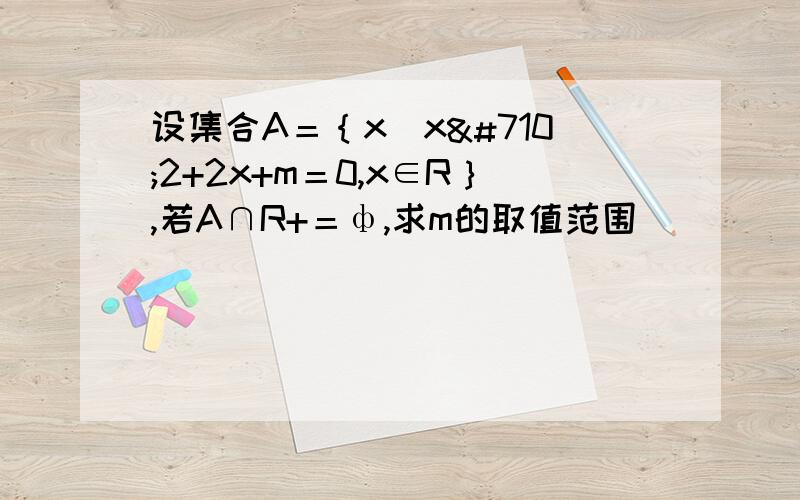 设集合A＝｛x|xˆ2+2x+m＝0,x∈R｝,若A∩R+＝ф,求m的取值范围