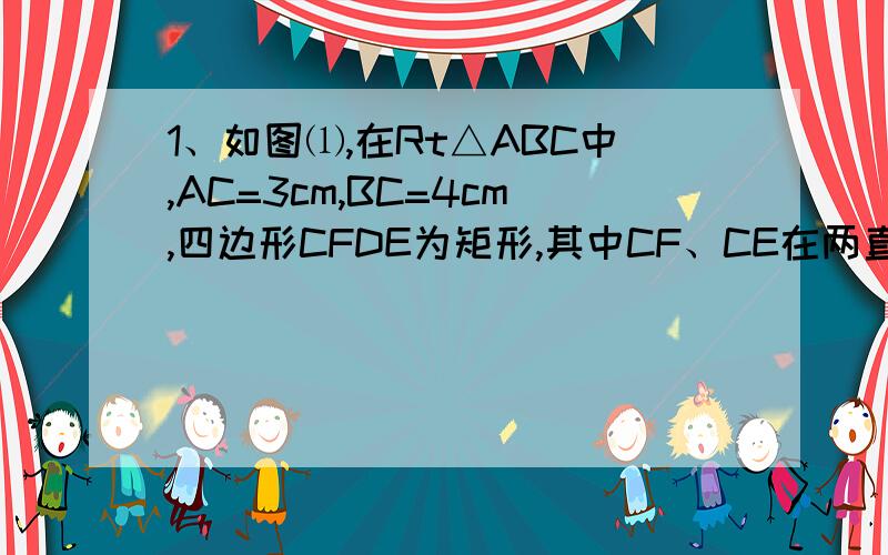 1、如图⑴,在Rt△ABC中,AC=3cm,BC=4cm,四边形CFDE为矩形,其中CF、CE在两直角边上,设矩形的一边CF=xcm．当x取何值时,矩形ECFD的面积最大?最大是多少?2、如图⑵,在Rt△ABC中,作一个长方形DEGF,其中FG边在