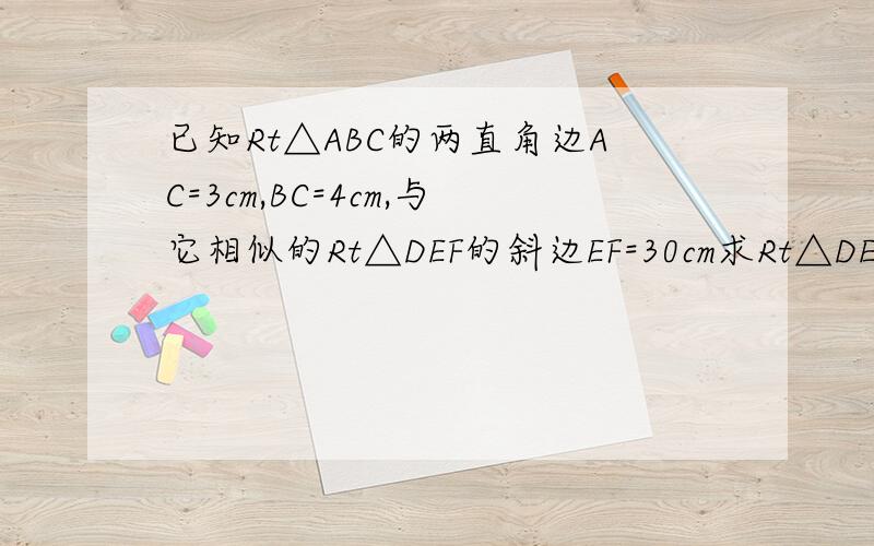 已知Rt△ABC的两直角边AC=3cm,BC=4cm,与它相似的Rt△DEF的斜边EF=30cm求Rt△DEF的两直角边的长,并求出Rt△DEF的面积.