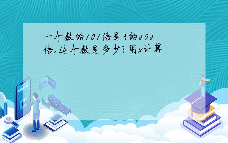 一个数的101倍是3的202倍,这个数是多少?用x计算