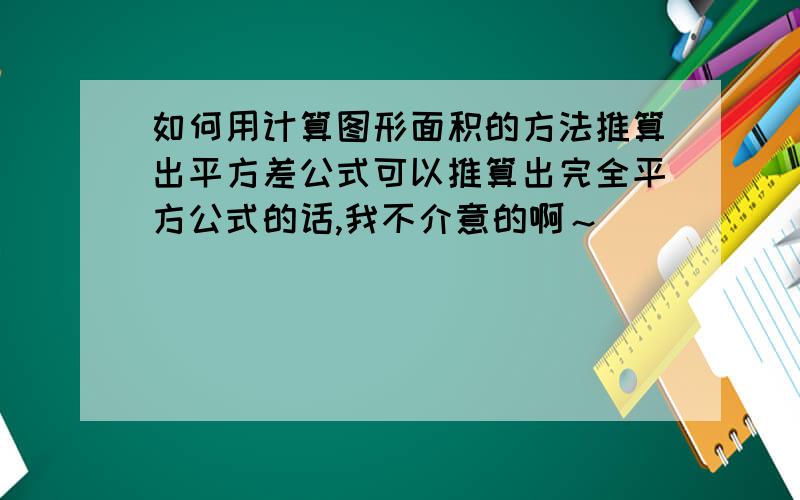 如何用计算图形面积的方法推算出平方差公式可以推算出完全平方公式的话,我不介意的啊～