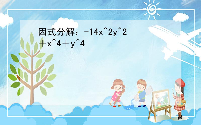 因式分解：-14x^2y^2＋x^4＋y^4