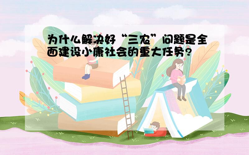 为什么解决好“三农”问题是全面建设小康社会的重大任务?