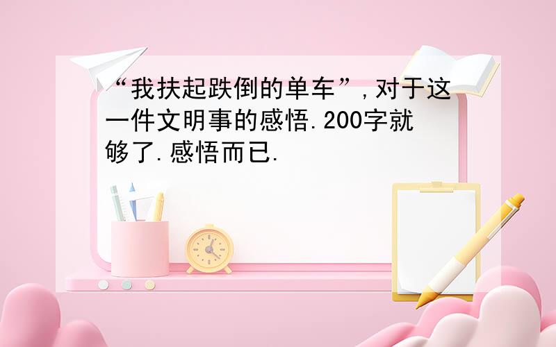 “我扶起跌倒的单车”,对于这一件文明事的感悟.200字就够了.感悟而已.