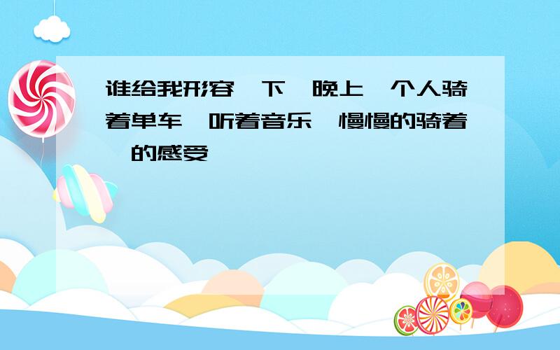 谁给我形容一下,晚上一个人骑着单车,听着音乐,慢慢的骑着,的感受,