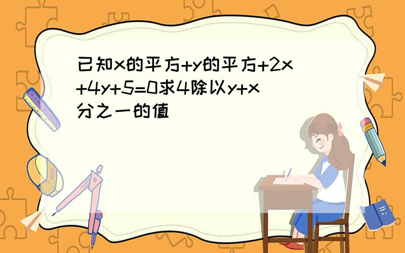 已知x的平方+y的平方+2x+4y+5=0求4除以y+x分之一的值