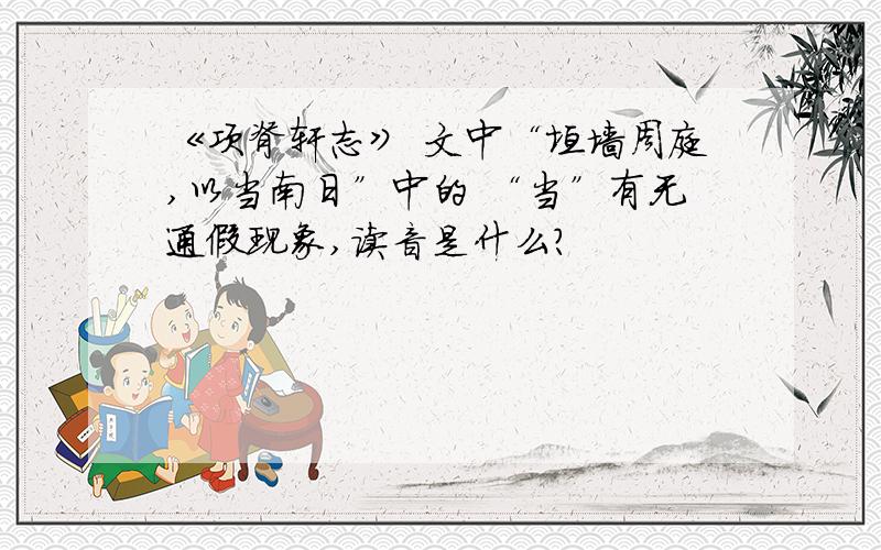 《项脊轩志》 文中“垣墙周庭,以当南日”中的 “当”有无通假现象,读音是什么?