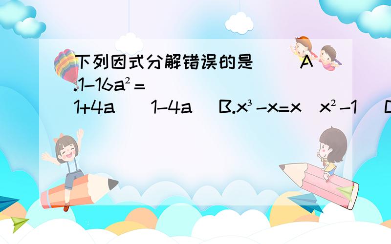 下列因式分解错误的是（ ）A.1-16a²=(1+4a)(1-4a) B.x³-x=x(x²-1) C.a²-b²c²=(a+bc)(a-bc) D.4/9m²-0.01n²=（0.1n+2/3m）（2/3m-0.1n）