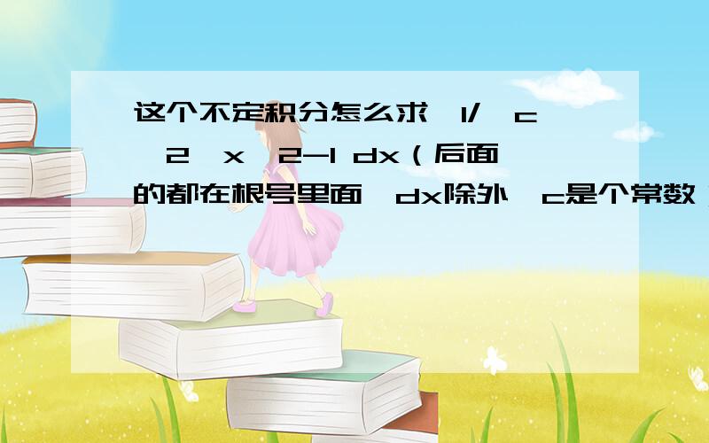 这个不定积分怎么求,1/√c^2*x^2-1 dx（后面的都在根号里面,dx除外,c是个常数）