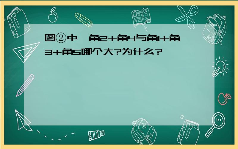 图②中,角2+角4与角1+角3+角5哪个大?为什么?