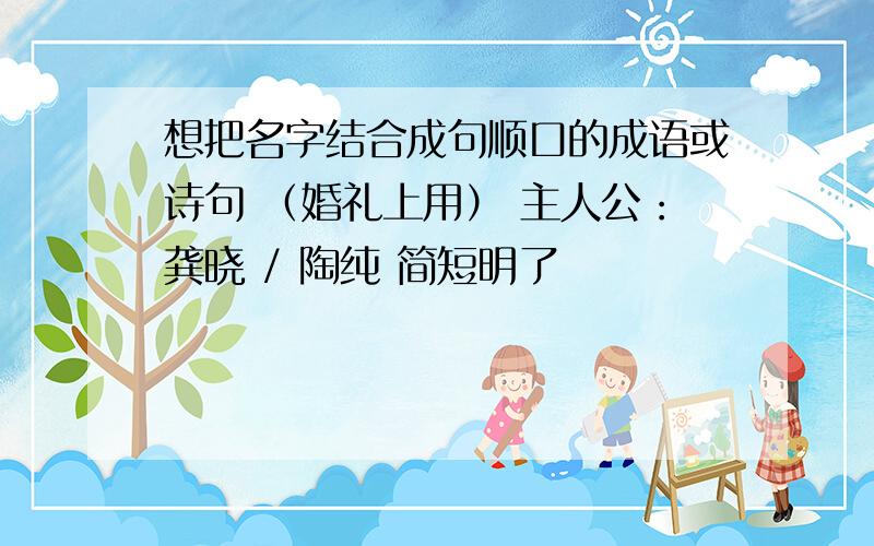 想把名字结合成句顺口的成语或诗句 （婚礼上用） 主人公：龚晓 / 陶纯 简短明了