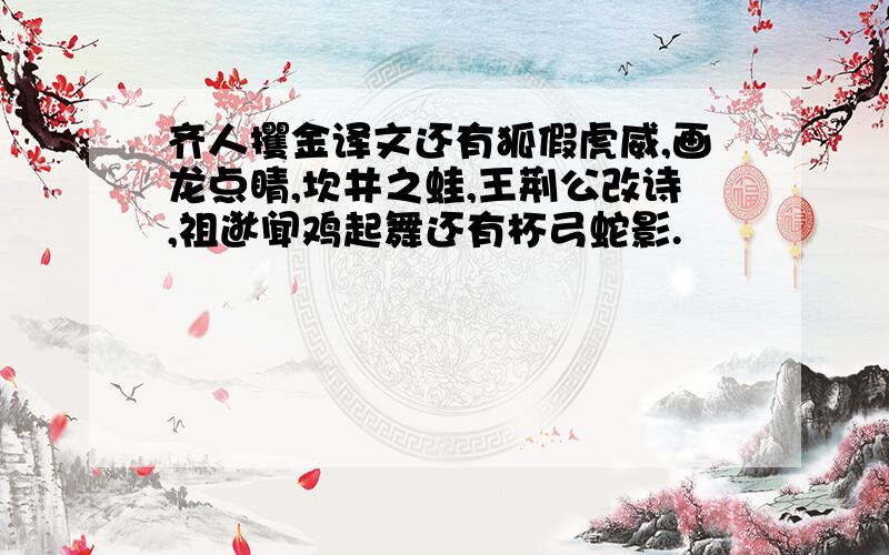 齐人攫金译文还有狐假虎威,画龙点睛,坎井之蛙,王荆公改诗,祖逖闻鸡起舞还有杯弓蛇影.