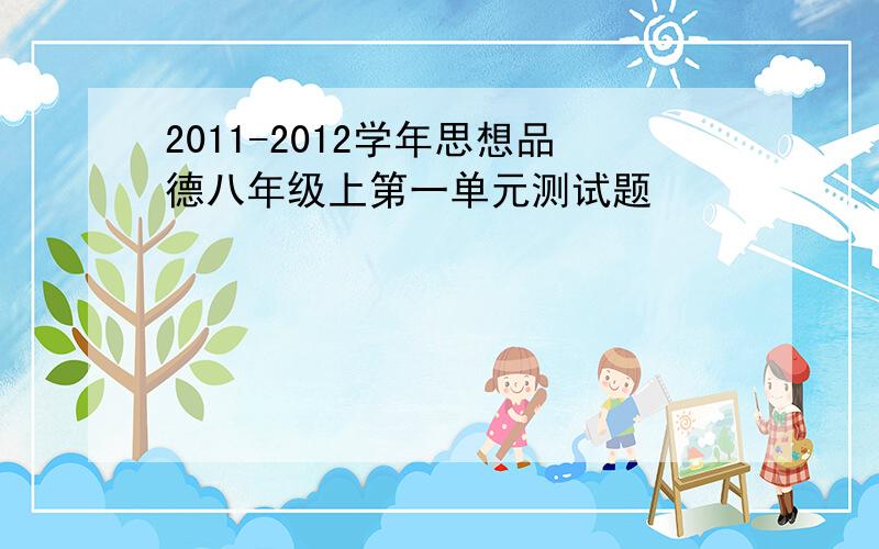 2011-2012学年思想品德八年级上第一单元测试题