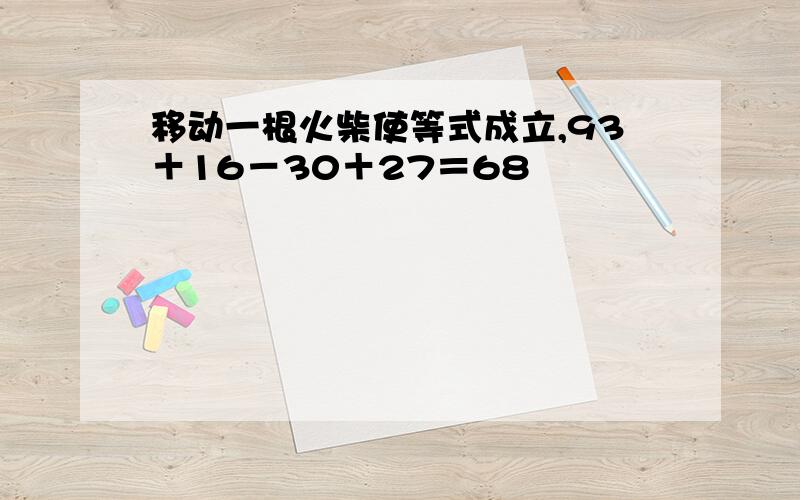 移动一根火柴使等式成立,93＋16－30＋27＝68