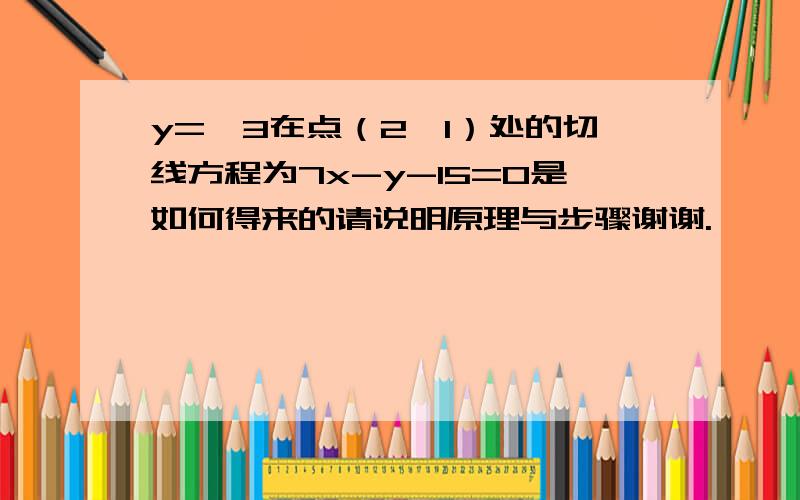 y=^3在点（2,1）处的切线方程为7x-y-15=0是如何得来的请说明原理与步骤谢谢.