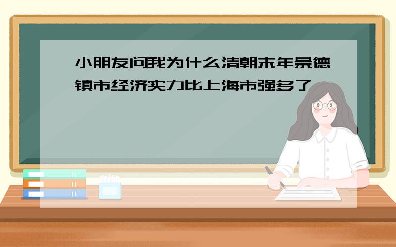 小朋友问我为什么清朝末年景德镇市经济实力比上海市强多了,