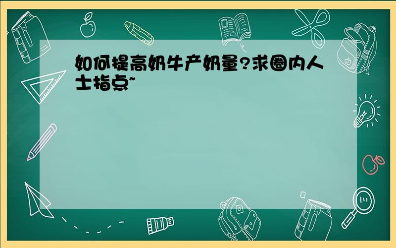 如何提高奶牛产奶量?求圈内人士指点~