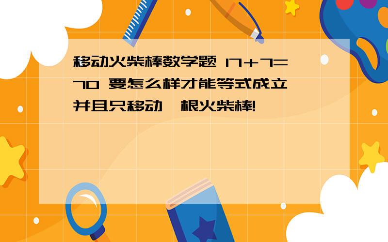 移动火柴棒数学题 17＋7=70 要怎么样才能等式成立、并且只移动一根火柴棒!