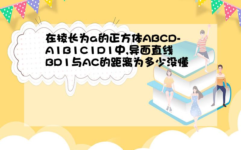 在棱长为a的正方体ABCD-A1B1C1D1中,异面直线BD1与AC的距离为多少没懂