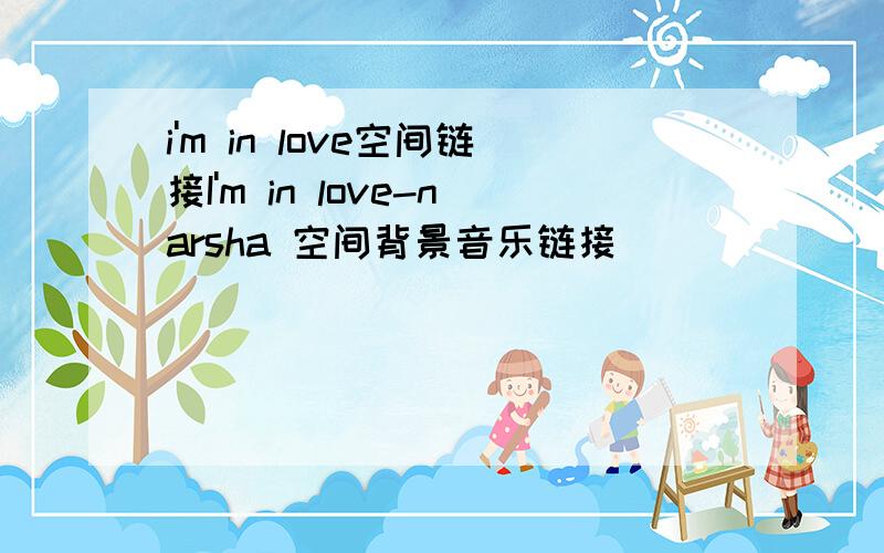 i'm in love空间链接I'm in love-narsha 空间背景音乐链接