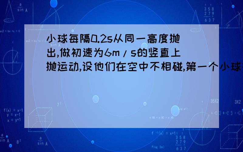 小球每隔0.2s从同一高度抛出,做初速为6m/s的竖直上抛运动,设他们在空中不相碰,第一个小球在抛出点以上能遇到小球数为A．三个 B．四个 C．五个 D．六个