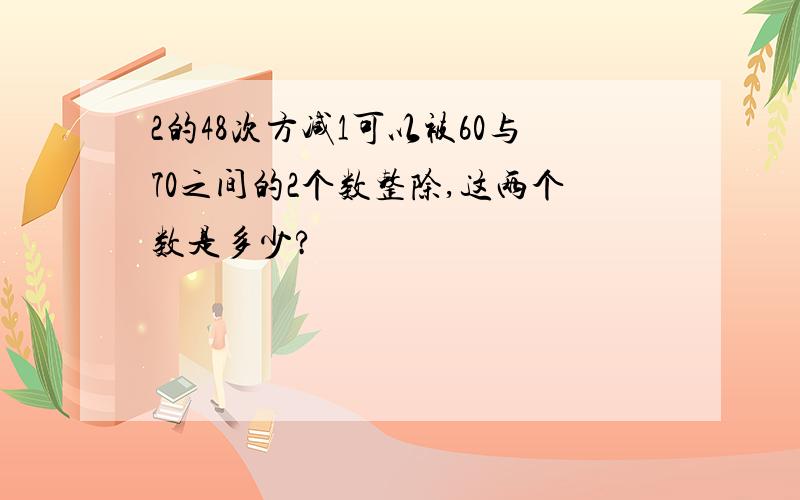 2的48次方减1可以被60与70之间的2个数整除,这两个数是多少?