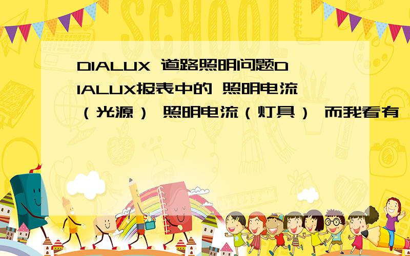 DIALUX 道路照明问题DIALUX报表中的 照明电流（光源） 照明电流（灯具） 而我看有一些报表中显示的是功率和光通量,为何