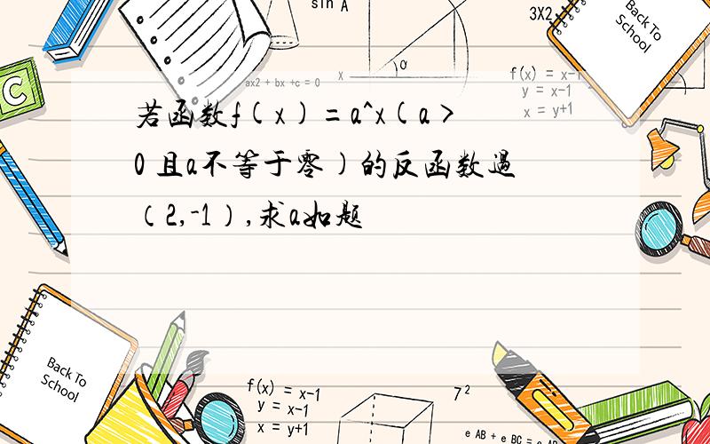 若函数f(x)=a^x(a>0 且a不等于零)的反函数过（2,-1）,求a如题